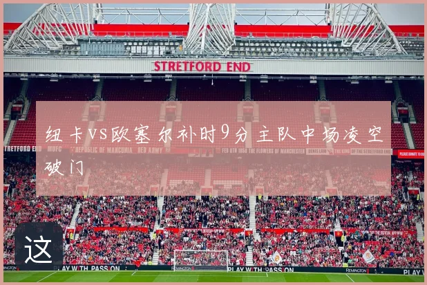 纽卡vs欧塞尔补时9分主队中场凌空破门