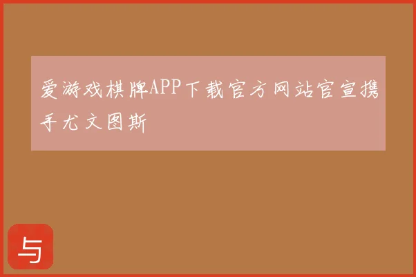 爱游戏棋牌APP下载官方网站官宣携手尤文图斯