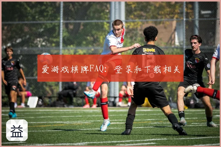爱游戏棋牌FAQ：登录和下载相关