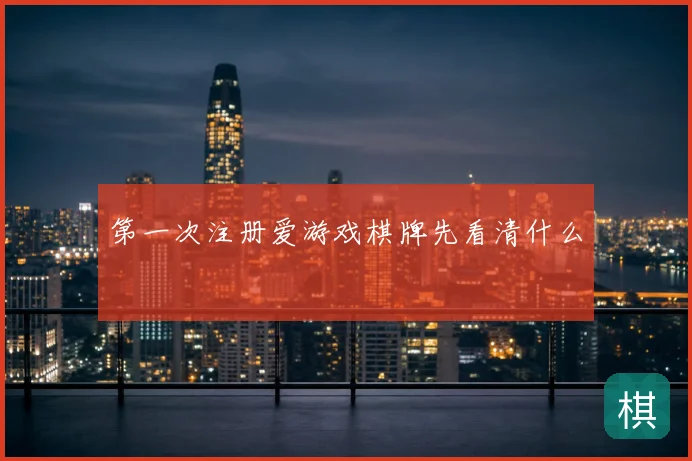 第一次注册爱游戏棋牌先看清什么