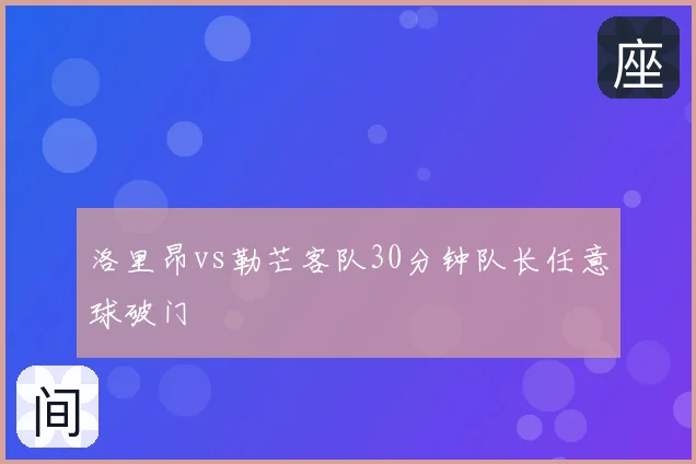 洛里昂vs勒芒客队30分钟队长任意球破门