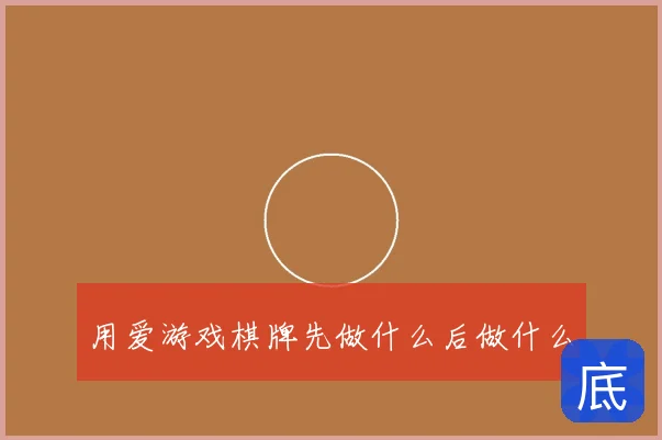 用爱游戏棋牌先做什么后做什么