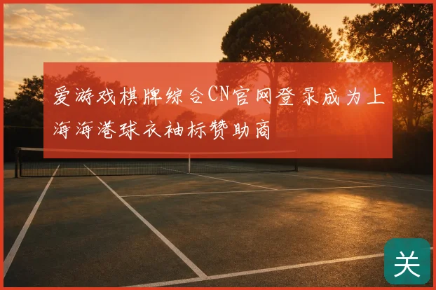 爱游戏棋牌综合CN官网登录成为上海海港球衣袖标赞助商